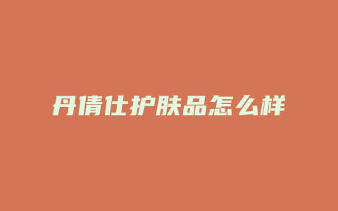 丹倩仕护肤品怎么样