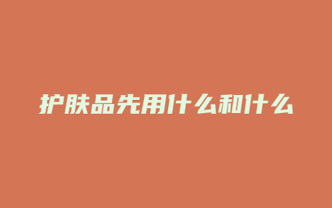 护肤品先用什么和什么