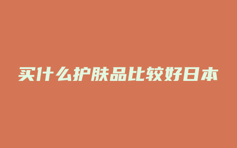 买什么护肤品比较好日本