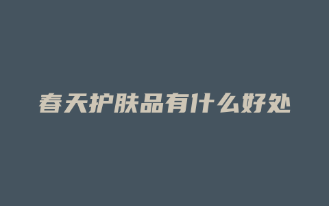 春天护肤品有什么好处