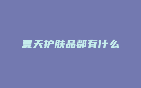夏天护肤品都有什么