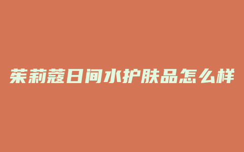 茱莉蔻日间水护肤品怎么样
