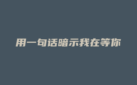 用一句话暗示我在等你