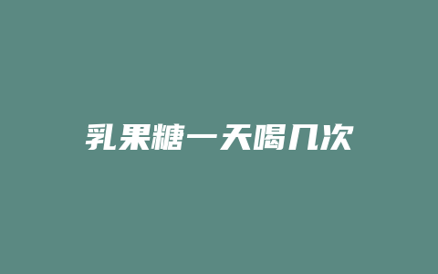 乳果糖一天喝几次
