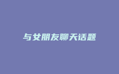 与女朋友聊天话题