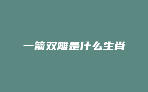 一箭双雕是什么生肖