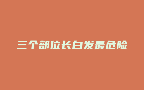三个部位长白发最危险