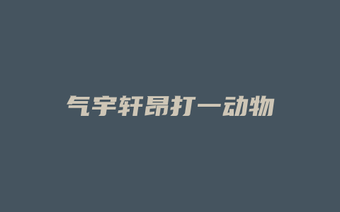 气宇轩昂打一动物