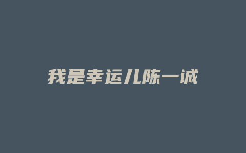 我是幸运儿陈一诚