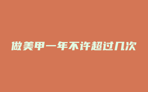 做美甲一年不许超过几次