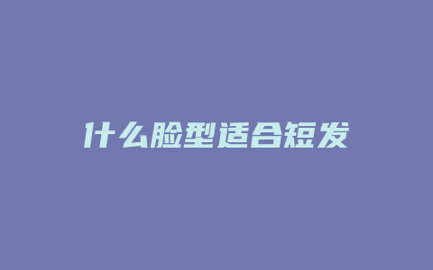 什么脸型适合短发