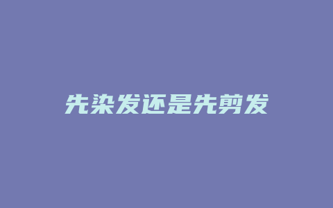 先染发还是先剪发