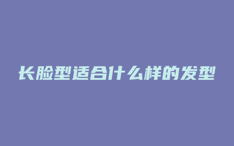 长脸型适合什么样的发型