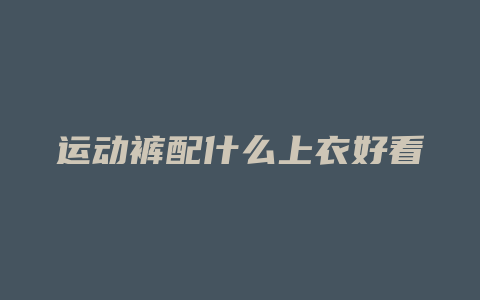 运动裤配什么上衣好看