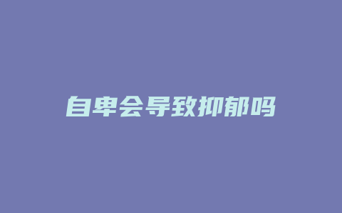自卑会导致抑郁吗