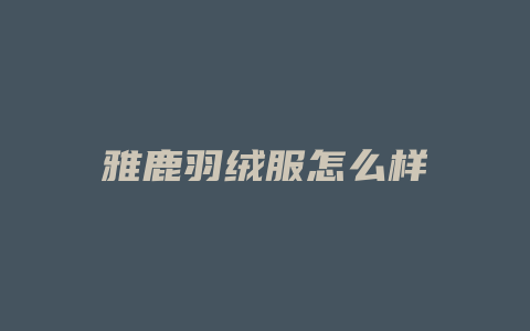 雅鹿羽绒服怎么样