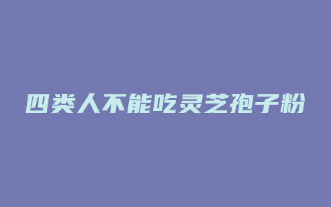 四类人不能吃灵芝孢子粉