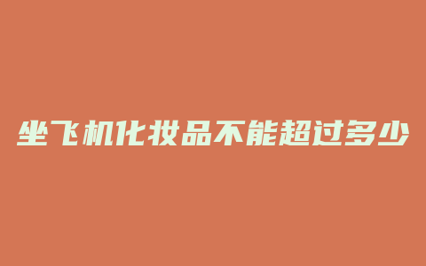 坐飞机化妆品不能超过多少毫升