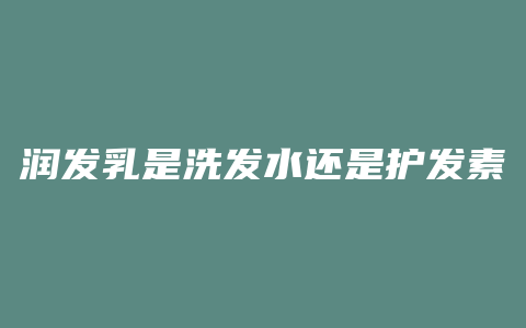 润发乳是洗发水还是护发素