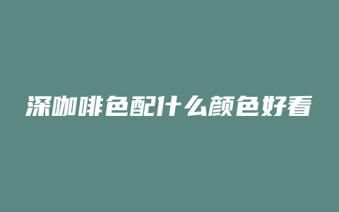 深咖啡色配什么颜色好看