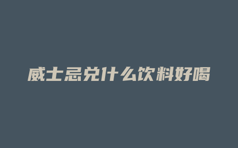 威士忌兑什么饮料好喝