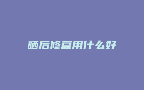 晒后修复用什么好
