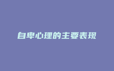 自卑心理的主要表现