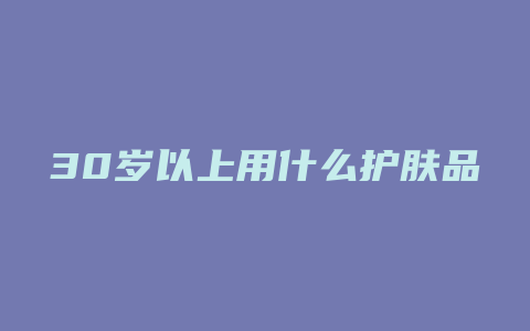 30岁以上用什么护肤品