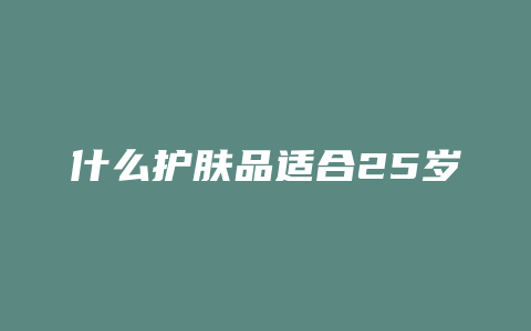 什么护肤品适合25岁