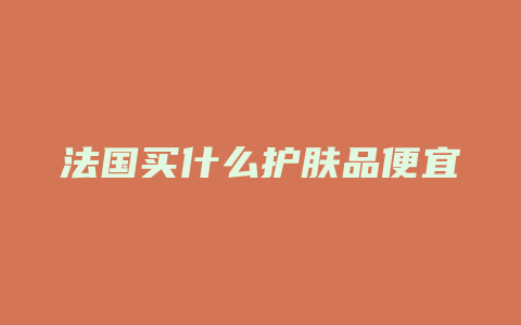 法国买什么护肤品便宜