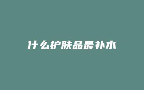 什么护肤品最补水