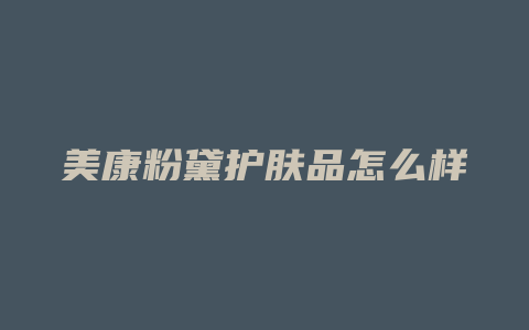 美康粉黛护肤品怎么样