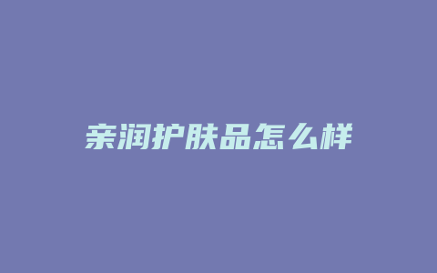 亲润护肤品怎么样