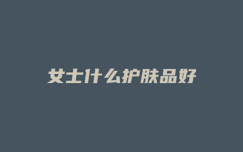 女士什么护肤品好