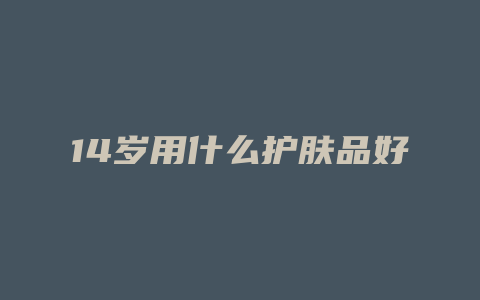14岁用什么护肤品好