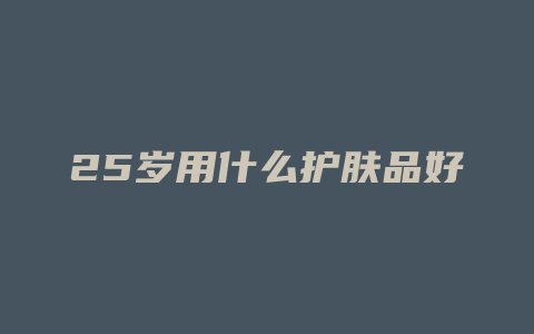25岁用什么护肤品好