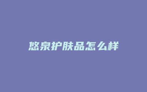 悠泉护肤品怎么样