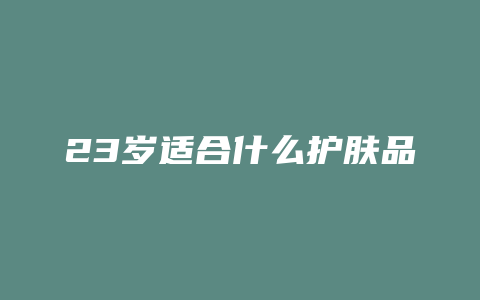 23岁适合什么护肤品