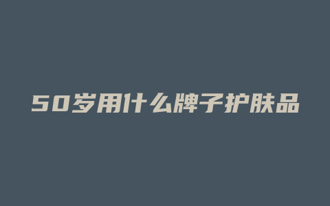 50岁用什么牌子护肤品