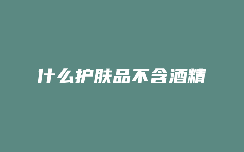 什么护肤品不含酒精