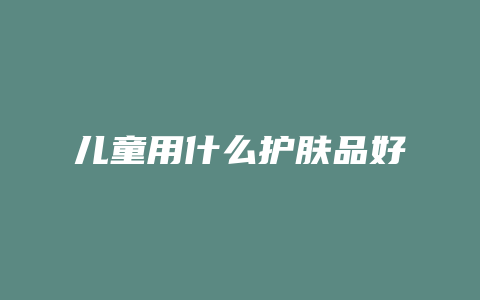 儿童用什么护肤品好