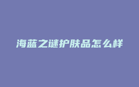 海蓝之谜护肤品怎么样
