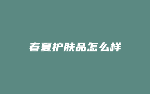 春夏护肤品怎么样