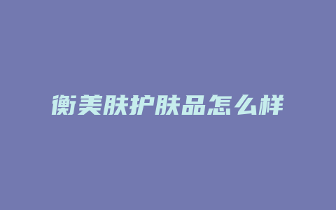 衡美肤护肤品怎么样