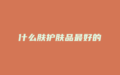 什么肤护肤品最好的