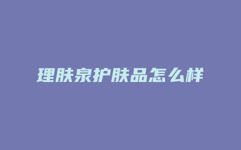理肤泉护肤品怎么样