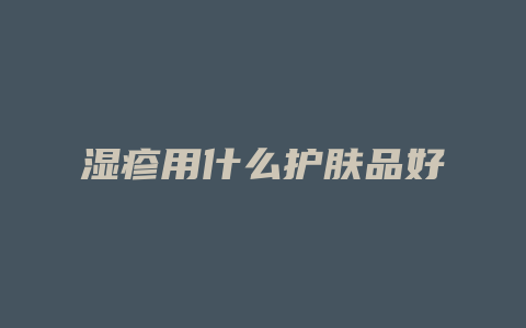 湿疹用什么护肤品好
