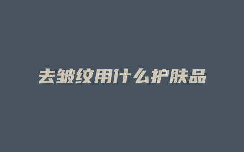 去皱纹用什么护肤品