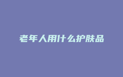 老年人用什么护肤品