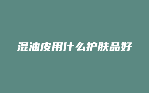 混油皮用什么护肤品好